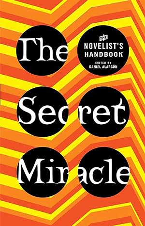 Book cover for The Secret Miracle: The Novelist's Handbook by Daniel Alarcón