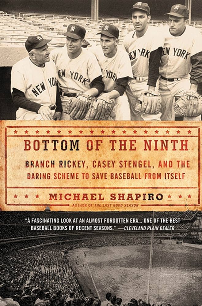 Bottom of the Ninth: Branch Rickey, Casey Stengel, and the Daring Scheme to Save Baseball from Itself [Shapiro, Michael].