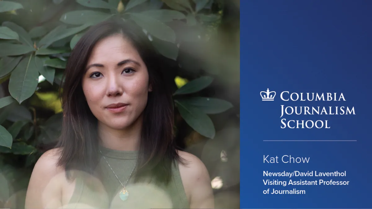 Headshot of Kat Chow to the left of the Columbia Journalism School logo above text that reads "Kat Chow Newsday/David Laventhol Visiting Assistant Professor of Journalism."
