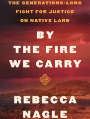 Book cover for "By the Fire We Carry: The Generations-Long Fight for Justice on Native Land."