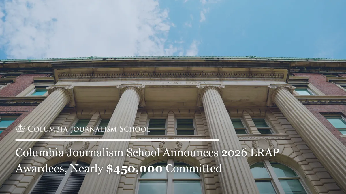 Low-angle view of a classical building facade with columns and overlaid text about Columbia Journalism School.

Transcribed Text:

Columbia Journalism School

Columbia Journalism School Announces 2026 LRAP Awardees, Nearly $450,000 Committed